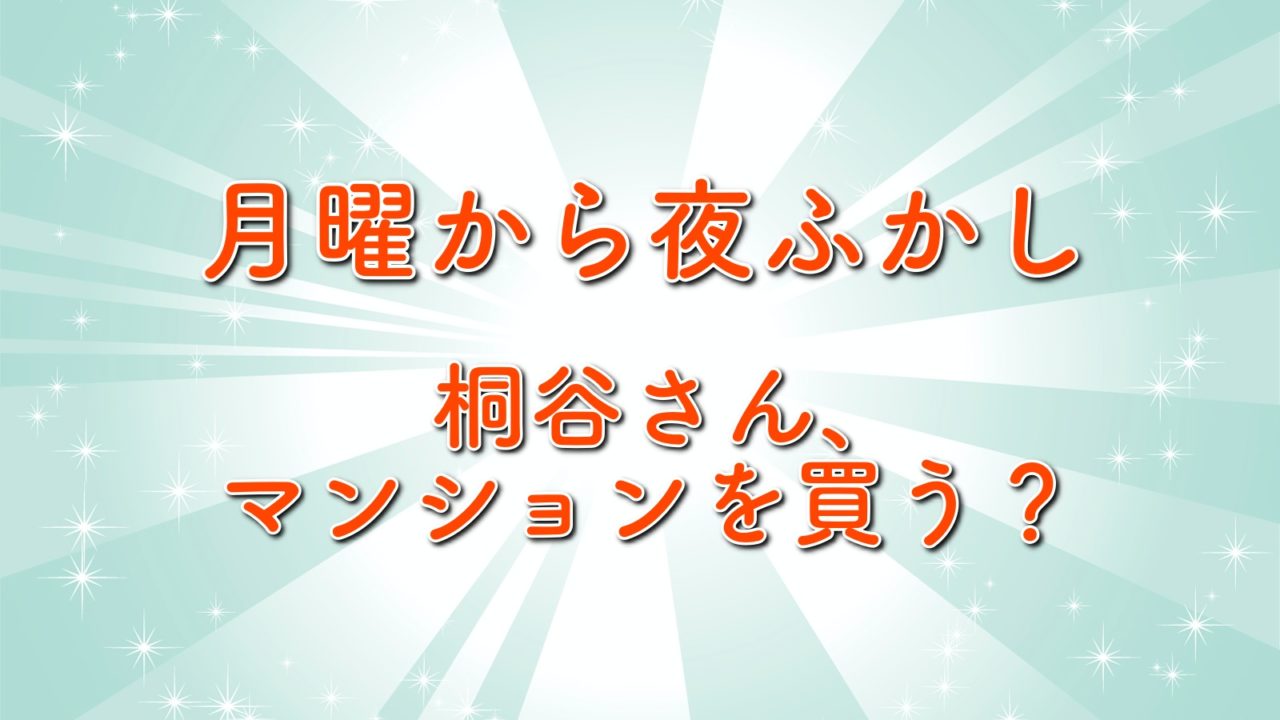 月曜から夜ふかしで桐谷さんがマンションを購入 値段はいくら 年4月13日放送 トレンドホヤホヤ