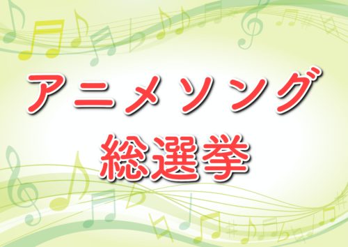 アニソン総選挙の結果やランキング順位 気になる1位も予想 国民13万人がガチ投票 トレンドホヤホヤ